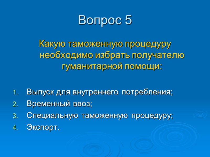 Вопрос 5 Какую таможенную процедуру необходимо избрать получателю гуманитарной помощи:  Выпуск для внутреннего